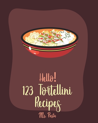 Hello! 123 Tortellini Recipes: Best Tortellini Cookbook Ever For Beginners ] [Book 1] By Pasta Cover Image