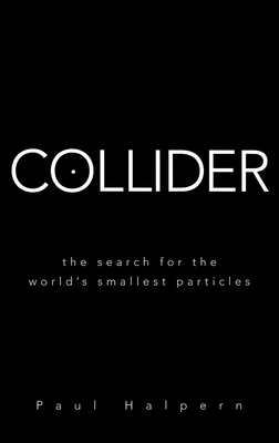 Collider: The Search for the World's Smallest Particles By Paul Halpern Cover Image
