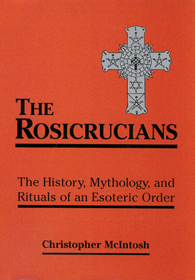 The Rosicrucians: The History, Mythology, and Rituals of an Esoteric Order By Christopher McIntosh Cover Image