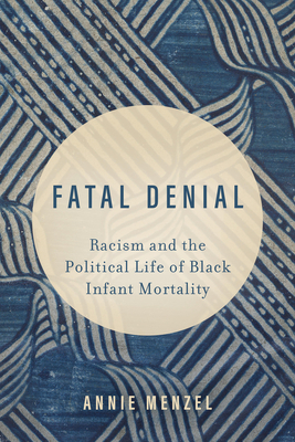 Fatal Denial: Racism and the Political Life of Black Infant Mortality (Reproductive Justice: A New Vision for the 21st Century #9)