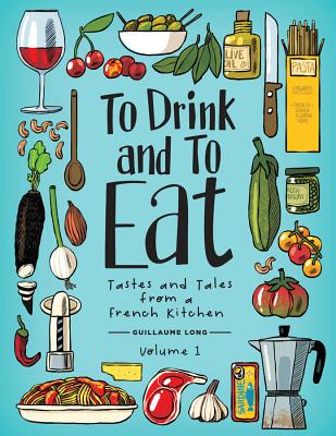 To Drink and to Eat Vol. 1: Tastes and Tales from a French Kitchen By Guillaume Long, Guillaume Long (Artist) Cover Image