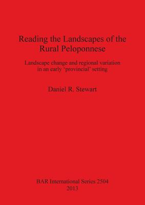 Reading the Landscapes of the Rural Peloponnese: Landscape change and regional variation in an early 'provincial' setting (BAR International #2504) Cover Image
