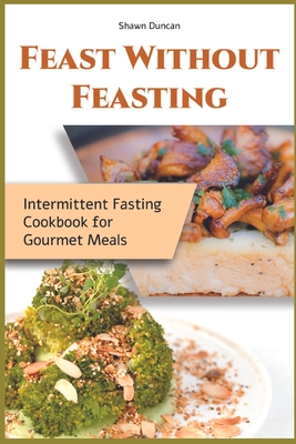 Feast Without Feasting: Intermittent Fasting Cookbook for Gourmet Meals