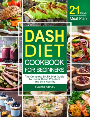 DASH Diet CookBook for Beginners: The Complete DASH Diet Guide with 21-Day Meal Plan to Lower Blood Pressure and Live Healthy By Jennifer Steven Cover Image