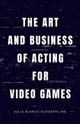 The Art and Business of Acting for Video Games By Julia Bianco Schoeffling Cover Image