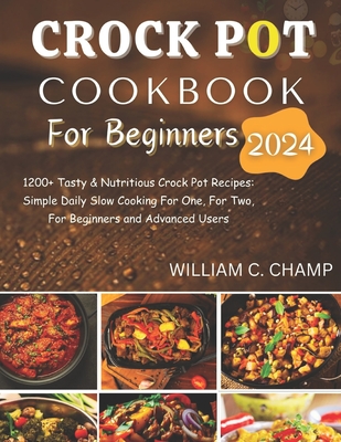 Crock Pot Cookbook for Beginners 2024: 1200+ Tasty & Nutritious Crock Pot Recipes: Simple Daily Slow Cooking For One, For Two, For Beginners and Advan Cover Image