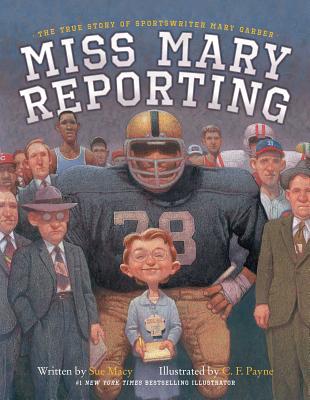 Miss Mary Reporting: The True Story of Sportswriter Mary Garber By Sue Macy, C. F. Payne (Illustrator) Cover Image
