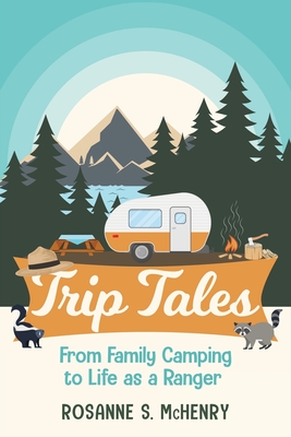 Trip Tales: From Family Camping to Life as a Ranger By Rosanne McHenry Cover Image
