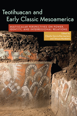 Teotihuacan and Early Classic Mesoamerica: Multiscalar Perspectives on Power, Identity, and Interregional Relations By Claudia García-Des Lauriers (Editor), Tatsuya Murakami (Editor) Cover Image