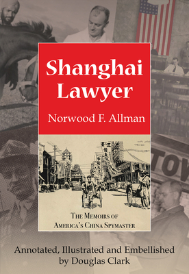 Shanghai Lawyer: The Memoirs of America's China Spymaster, Annotated, Illustrated and Embellished by Douglas Clark