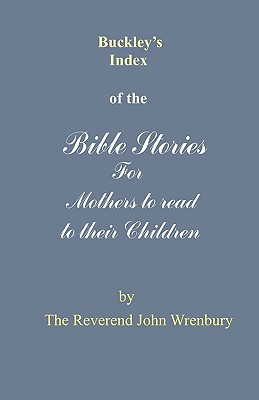 Buckley's Index of the Bible Stories for Mothers to Read to Their Children By The Reverend John Wrenbury Cover Image