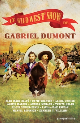 Le Wild West Show de Gabriel Dumont / Gabriel Dumont's Wild West Show By Jean Marc Dalpé (Other), Alexis Martin (Other), Yvette Nolan (Other) Cover Image