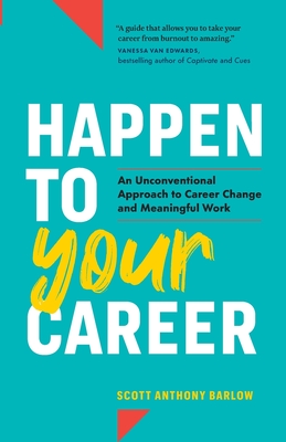 Happen to Your Career: An Unconventional Approach to Career Change and Meaningful Work By Scott Anthony Barlow Cover Image