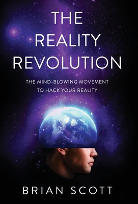 The Reality Revolution: The Mind-Blowing Movement to Hack Your Reality By Brian Scott Cover Image