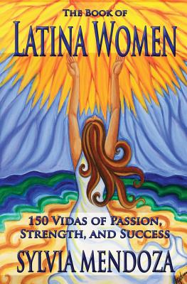 The Book of Latina Women: 150 Vidas of Passion, Strength, and Success By Sylvia Mendoza Cover Image