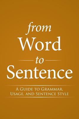 From Word to Sentence: A Guide to Grammar, Usage, and Sentence Style