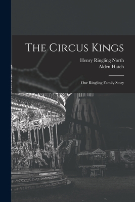 The Circus Kings; Our Ringling Family Story By Henry Ringling 1909- North, Alden 1898- Hatch Cover Image