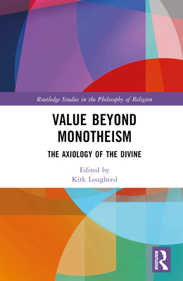 Value Beyond Monotheism: The Axiology of the Divine (Routledge Studies in the Philosophy of Religion) Cover Image