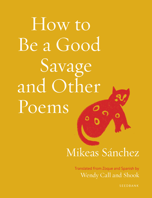How to Be a Good Savage and Other Poems By Mikeas Sánchez, Wendy Call (Translator), Shook (Translator) Cover Image