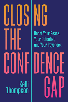 Closing the Confidence Gap: Boost Your Peace, Your Potential, and Your Paycheck By Kelli Thompson Cover Image