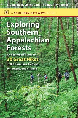 Exploring Southern Appalachian Forests: An Ecological Guide to 30 Great Hikes in the Carolinas, Georgia, Tennessee, and Virginia (Southern Gateways Guides) By Stephanie B. Jeffries, Thomas R. Wentworth Cover Image