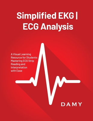 Simplified EKG ECG Analysis: A Visual Learning Resource for Students: Mastering ECG Strip Reading and Interpretation with Ease Cover Image