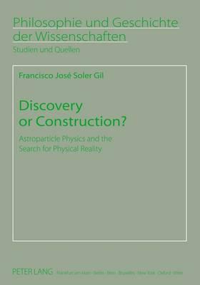 Discovery or Construction?: Astroparticle Physics and the Search for Physical Reality (Philosophie Und Geschichte Der Wissenschaften #73) Cover Image