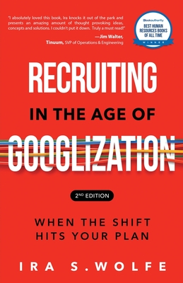 Recruiting in the Age of Googlization Second Edition: When the Shift Hits Your Plan By Ira S. Wolfe Cover Image