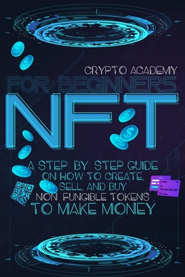 NFT for Beginners: A Step-By-Step Guide On How To Create, Sell, And Buy Non-Fungible Tokens To Make Money Cover Image