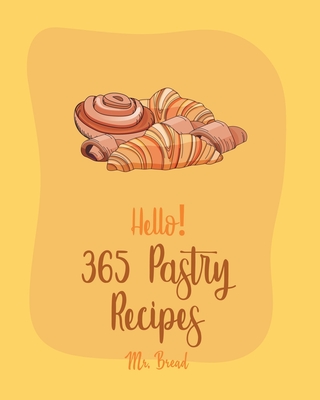 Hello! 365 Pastry Recipes: Best Pastry Cookbook Ever For Beginners [Book 1] By Bread Cover Image