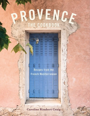 Provence: The Cookbook: Recipes from the French Mediterranean By Caroline Rimbert Craig, Susan Bell (Photographs by) Cover Image