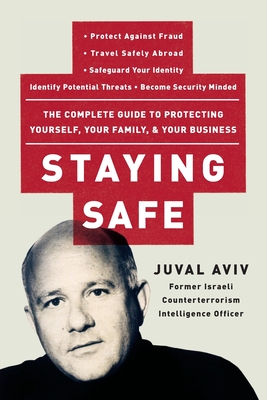 Staying Safe: The Complete Guide to Protecting Yourself, Your Family, and Your Business By Juval Aviv Cover Image