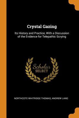 Crystal Gazing: Its History and Practice, with a Discussion of the Evidence for Telepathic Scrying By Northcote Whitridge Thomas, Andrew Lang Cover Image