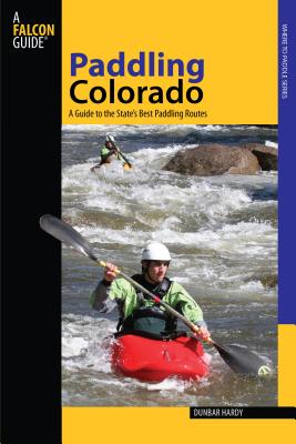 Paddling Colorado: A Guide to the State's Best Paddling Routes By Dunbar Hardy Cover Image