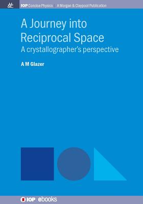 A Journey into Reciprocal Space: A Crystallographer's Perspective (Iop Concise Physics) By A. M. Glazer Cover Image
