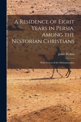 A Residence of Eight Years in Persia, Among the Nestorian Christians: With Notices of the Muhammedans By Justin Perkins Cover Image