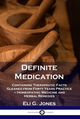 Definite Medication: Containing Therapeutic Facts Gleaned from Forty Years Practice - Homeopathic Medicine and Herbal Remedies Cover Image