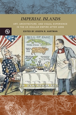 Imperial Islands: Art, Architecture, and Visual Experience in the Us Insular Empire After 1898 (Perspectives on the Global Past)