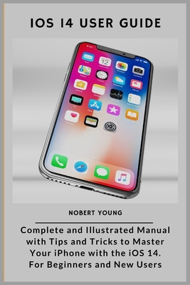 iOS 14 User Guide: Complete and Illustrated Manual with Tips and Tricks to Master Your iPhone with the iOS 14. For Beginners and New User Cover Image