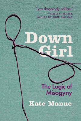 Down Girl: The Logic of Misogyny By Kate Manne Cover Image