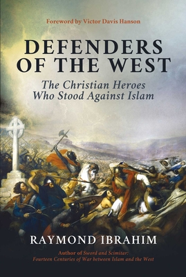 Defenders of the West: The Christian Heroes Who Stood Against Islam By Raymond Ibrahim, Victor Davis Hanson (Foreword by) Cover Image