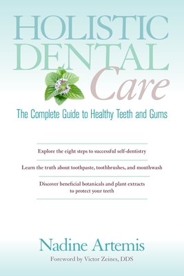 Holistic Dental Care: The Complete Guide to Healthy Teeth and Gums By Nadine Artemis, Victor Zeines, D.D.S. (Foreword by) Cover Image