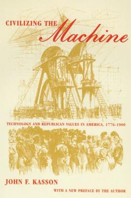 Civilizing the Machine: Technology and Republican Values in America, 1776-1900 By John F. Kasson Cover Image