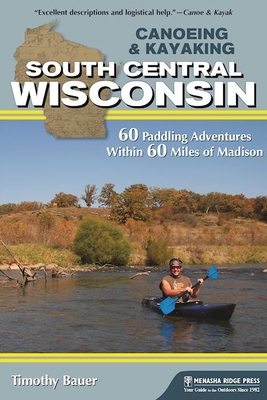 Canoeing & Kayaking South Central Wisconsin: 60 Paddling Adventures Within 60 Miles of Madison Cover Image