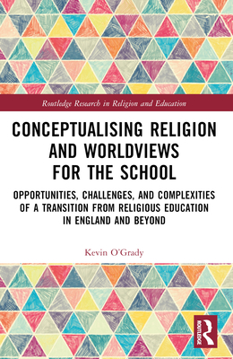 Conceptualising Religion and Worldviews for the School: Opportunities, Challenges, and Complexities of a Transition from Religious Education in Englan (Routledge Research in Religion and Education)