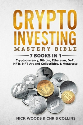 Crypto Investing Mastery Bible: 7 BOOKS IN 1 - Cryptocurrency, Bitcoin, Ethereum, DeFi, NFTs, NFT Art and Collectibles, & Metaverse By Nick Woods, Chris Collins Cover Image