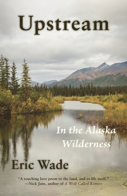 Upstream: In the Alaska Wilderness By Eric Wade Cover Image