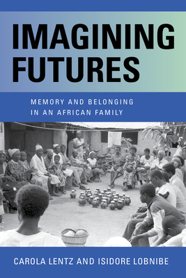 Imagining Futures: Memory and Belonging in an African Family By Carola Lentz, Isidore Lobnibe Cover Image