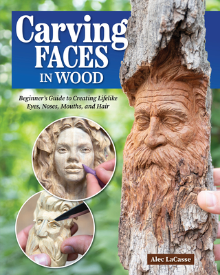 Carving Faces in Wood: Beginner's Guide to Creating Lifelike Eyes, Noses, Mouths, and Hair Cover Image
