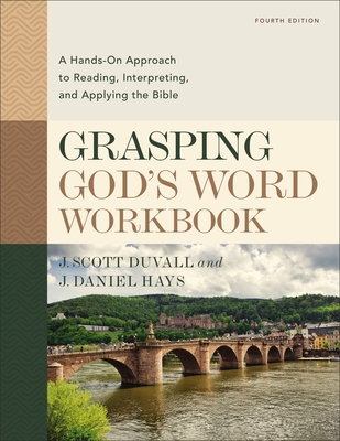 Grasping God's Word Workbook, Fourth Edition: A Hands-On Approach to Reading, Interpreting, and Applying the Bible By J. Scott Duvall, J. Daniel Hays Cover Image
